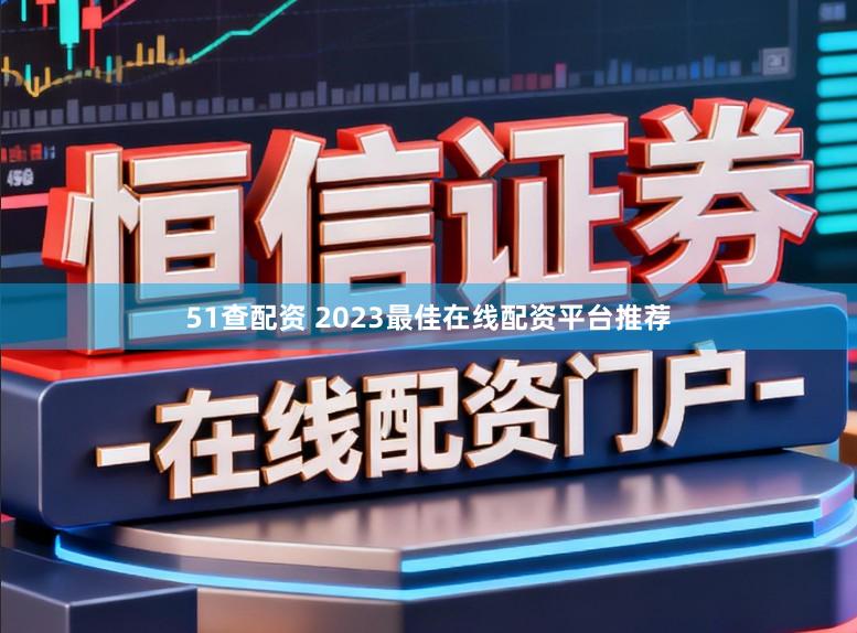 51查配资 2023最佳在线配资平台推荐