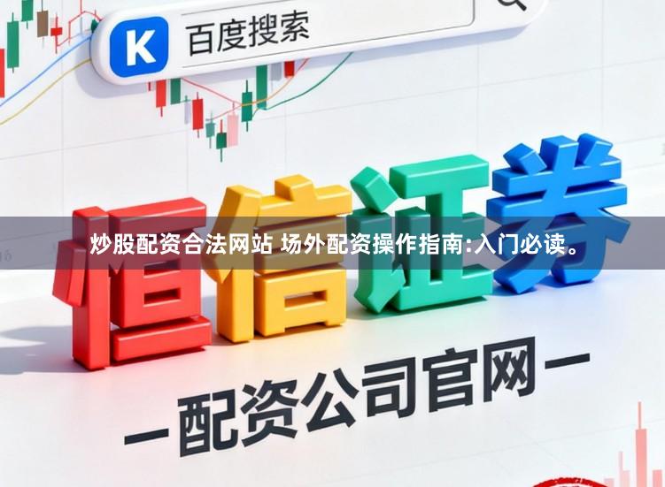 炒股配资合法网站 场外配资操作指南:入门必读。