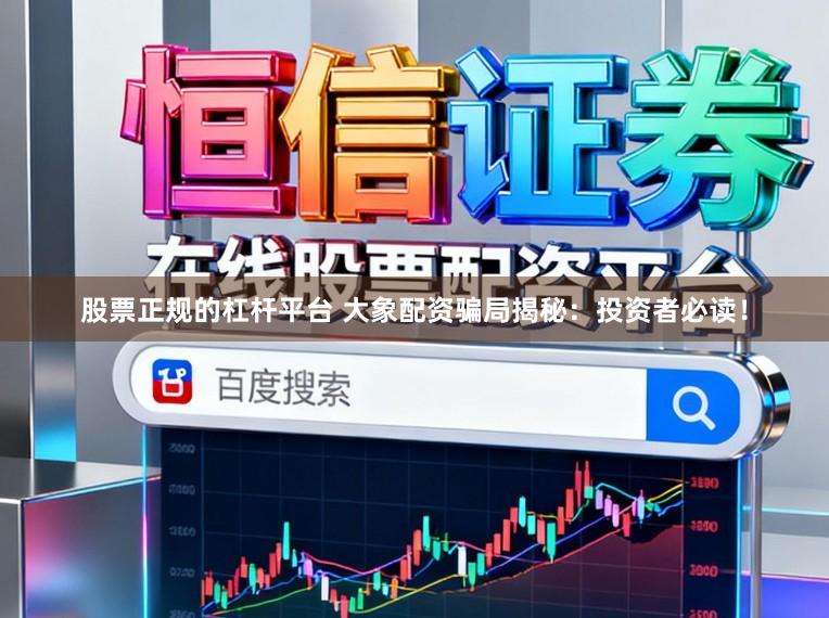 股票正规的杠杆平台 大象配资骗局揭秘:投资者必读!