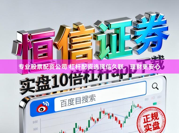 专业股票配资公司 杠杆配资选择信久联，理财更安心