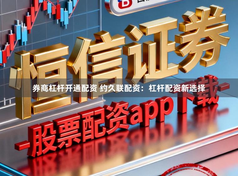 券商杠杆开通配资 约久联配资:杠杆配资新选择
