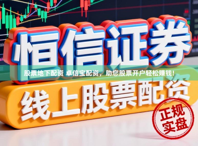股票地下配资 卓信宝配资，助您股票开户轻松赚钱!