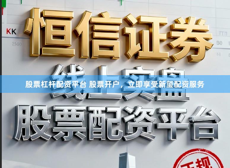 股票杠杆配资平台 股票开户，立即享受新玺配资服务