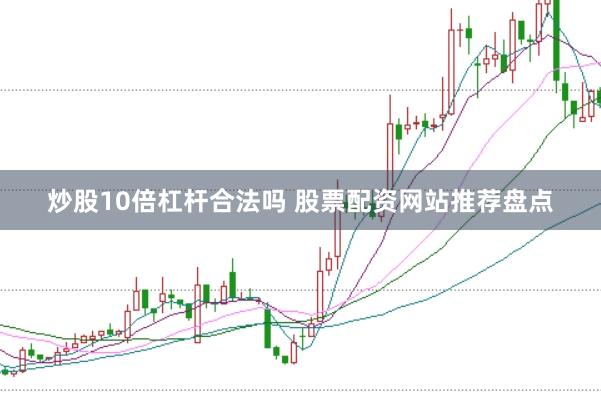 炒股10倍杠杆合法吗 股票配资网站推荐盘点