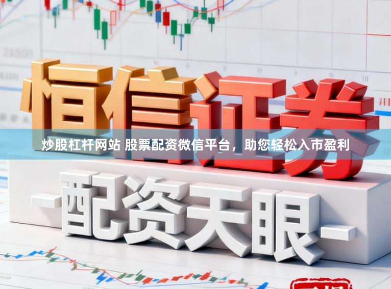 炒股杠杆网站 股票配资微信平台，助您轻松入市盈利