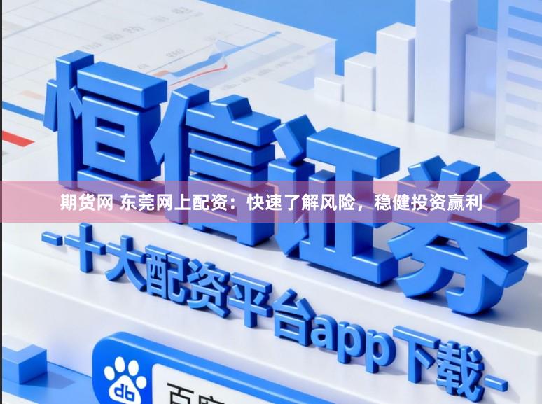 期货网 东莞网上配资：快速了解风险，稳健投资赢利