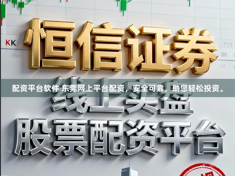 配资平台软件 东莞网上平台配资，安全可靠，助您轻松投资。