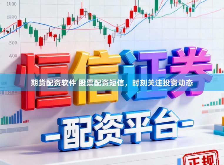 期货配资软件 股票配资短信，时刻关注投资动态