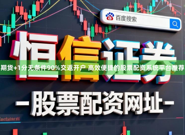 期货+1分无条件90%交返开户 高效便捷的股票配资系统平台推荐