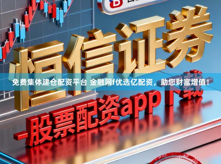 免费集体建仓配资平台 金融网f优选亿配资，助您财富增值！