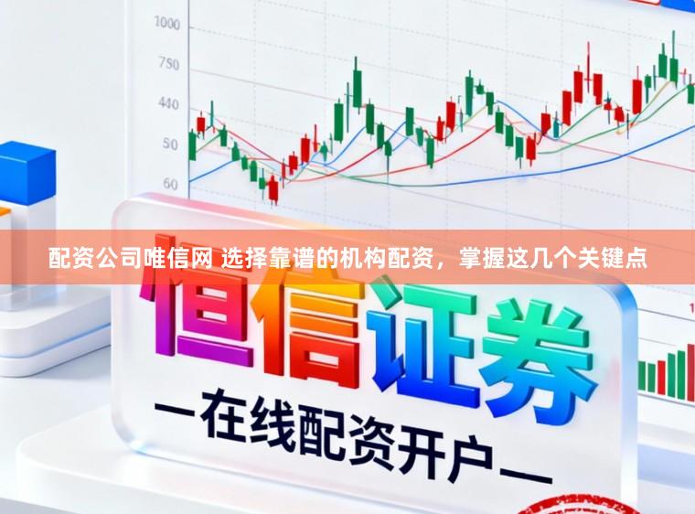 配资公司唯信网 选择靠谱的机构配资，掌握这几个关键点