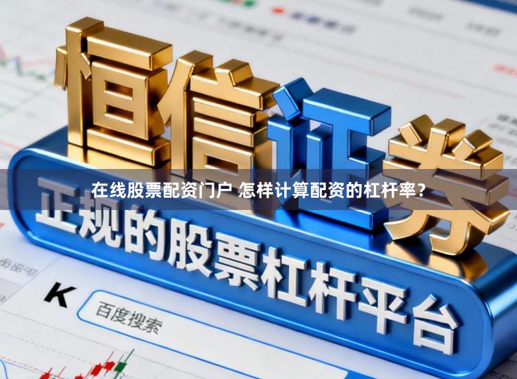 在线股票配资门户 怎样计算配资的杠杆率？