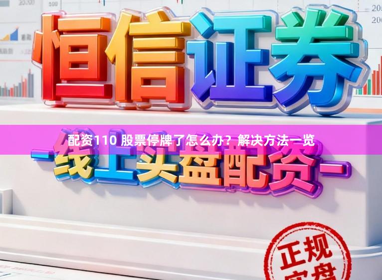 配资110 股票停牌了怎么办？解决方法一览