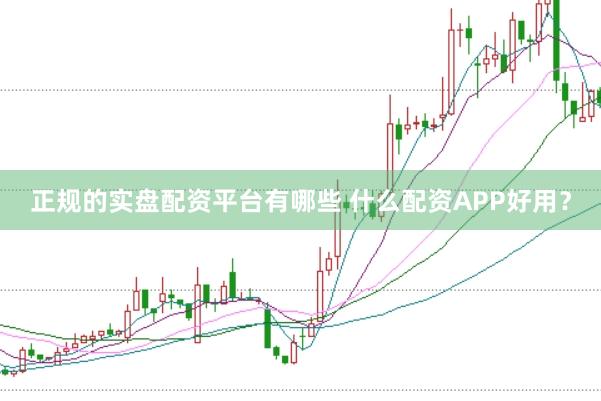正规的实盘配资平台有哪些 什么配资APP好用？