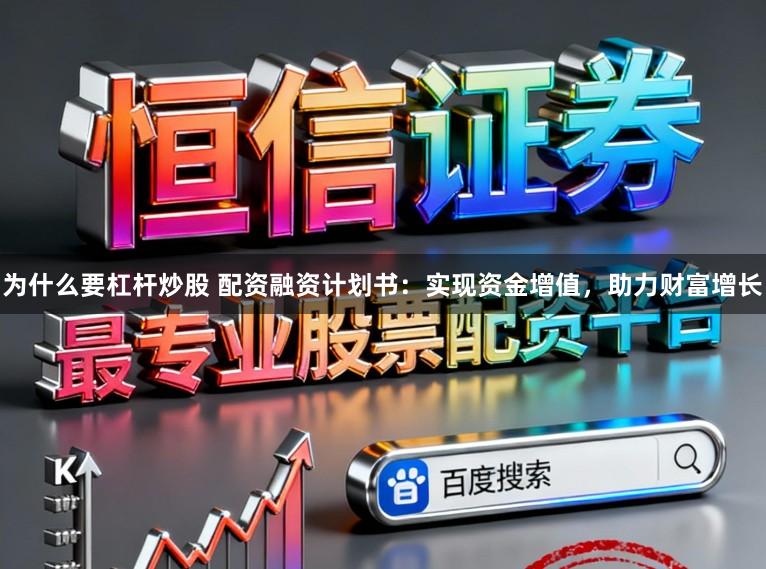 为什么要杠杆炒股 配资融资计划书：实现资金增值，助力财富增长