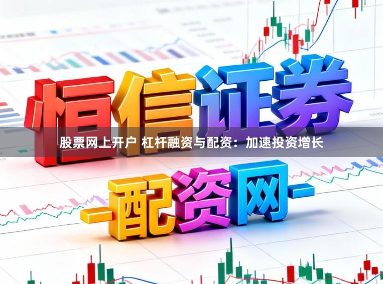 股票网上开户 杠杆融资与配资：加速投资增长