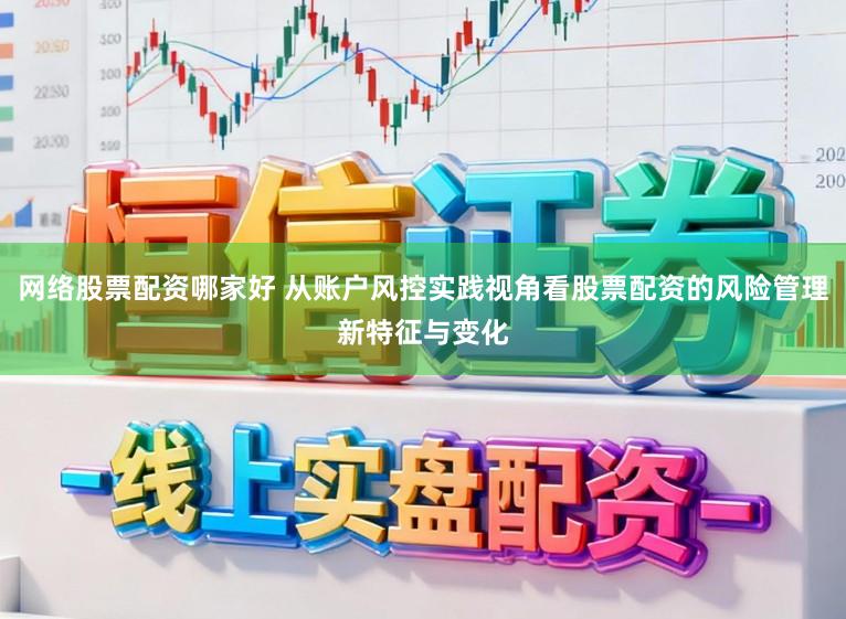 网络股票配资哪家好 从账户风控实践视角看股票配资的风险管理新特征与变化