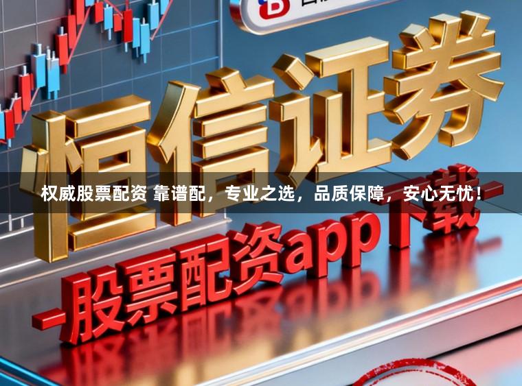 权威股票配资 靠谱配，专业之选，品质保障，安心无忧！