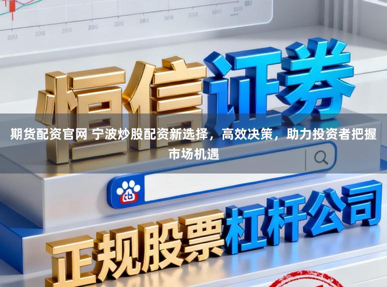 期货配资官网 宁波炒股配资新选择，高效决策，助力投资者把握市场机遇