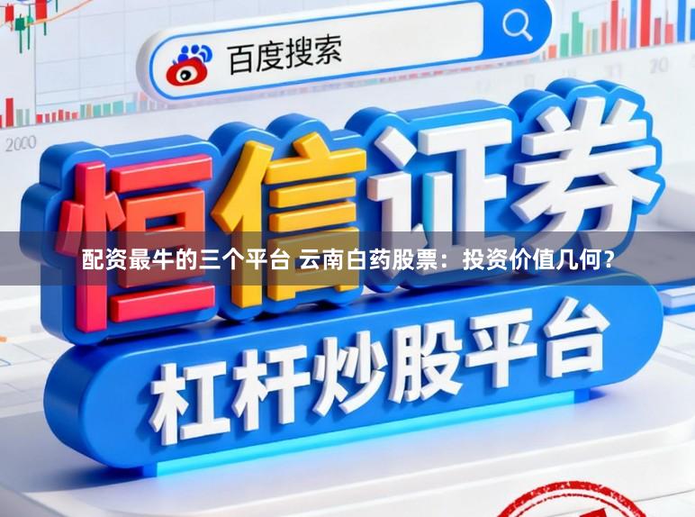 配资最牛的三个平台 云南白药股票：投资价值几何？