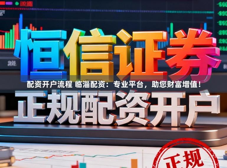 配资开户流程 临淄配资：专业平台，助您财富增值！