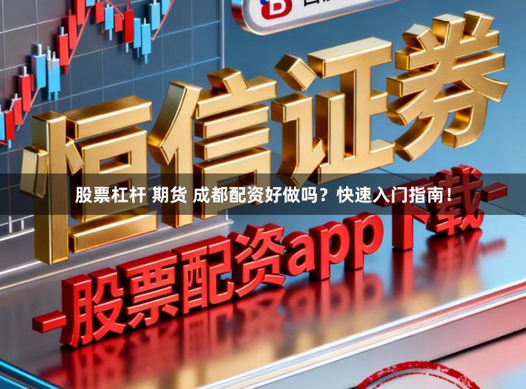 股票杠杆 期货 成都配资好做吗？快速入门指南！