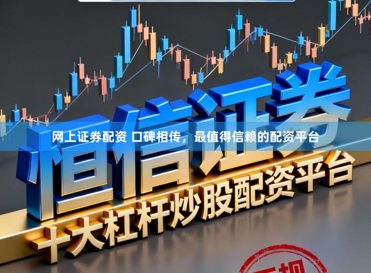 网上证券配资 口碑相传，最值得信赖的配资平台