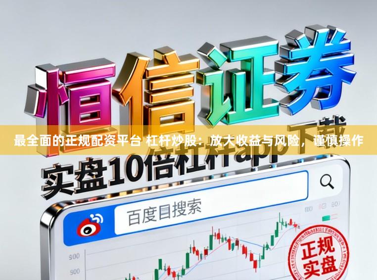 最全面的正规配资平台 杠杆炒股：放大收益与风险，谨慎操作