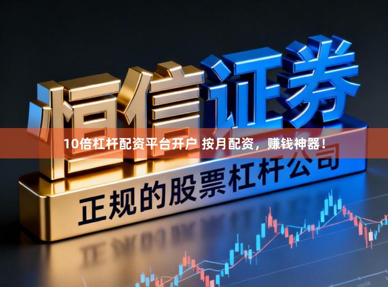 10倍杠杆配资平台开户 按月配资，赚钱神器！
