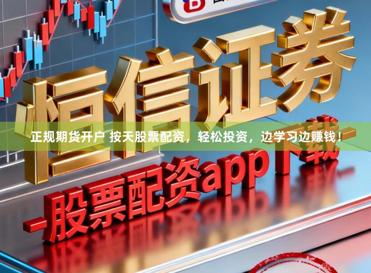 正规期货开户 按天股票配资，轻松投资，边学习边赚钱！