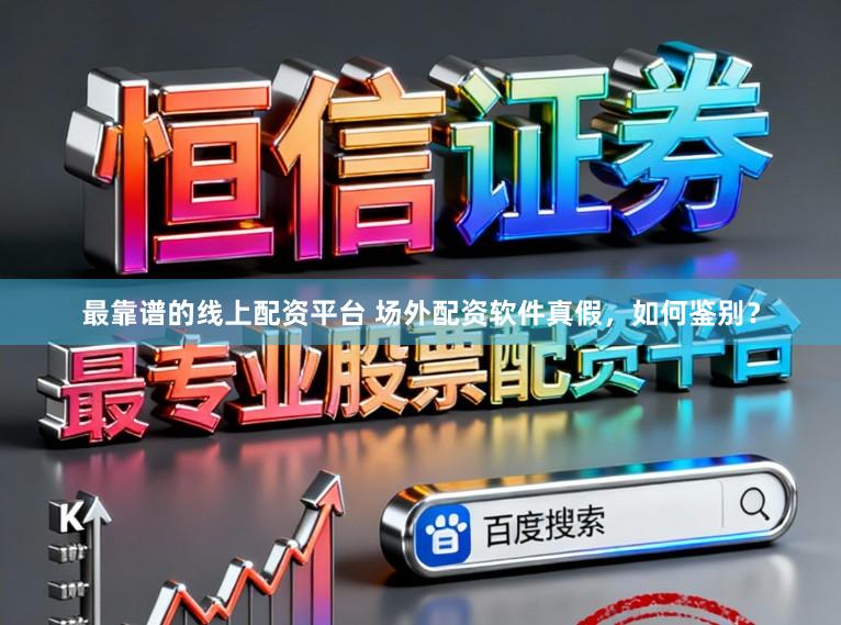最靠谱的线上配资平台 场外配资软件真假，如何鉴别？
