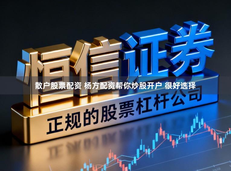 散户股票配资 杨方配资帮你炒股开户 很好选择