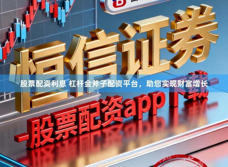 股票配资利息 杠杆金斧子配资平台，助您实现财富增长