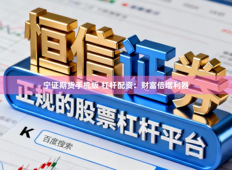 宁证期货手机版 杠杆配资：财富倍增利器