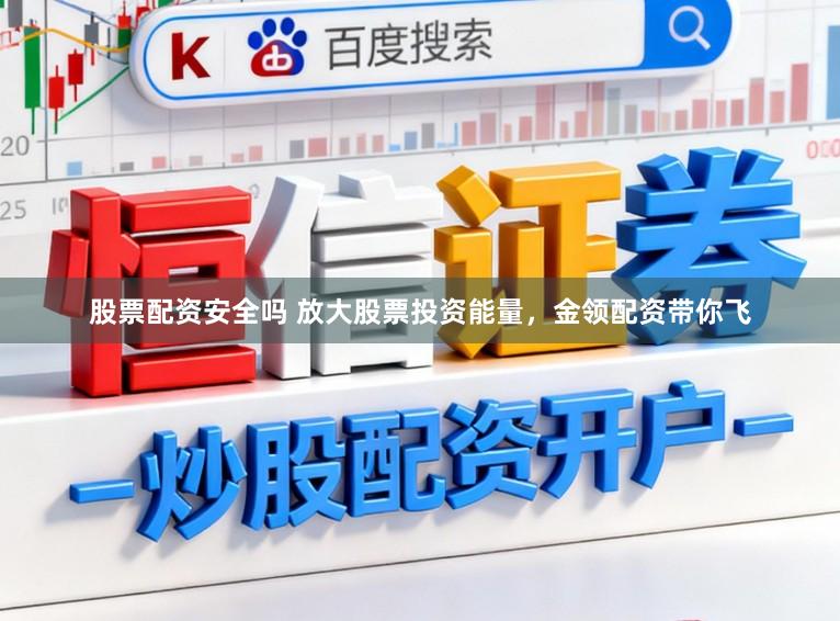 股票配资安全吗 放大股票投资能量，金领配资带你飞
