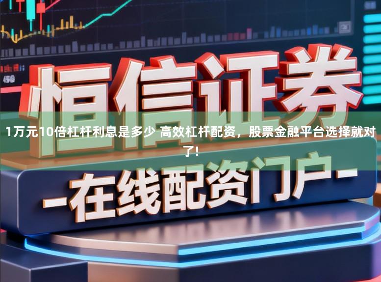 1万元10倍杠杆利息是多少 高效杠杆配资，股票金融平台选择就对了!