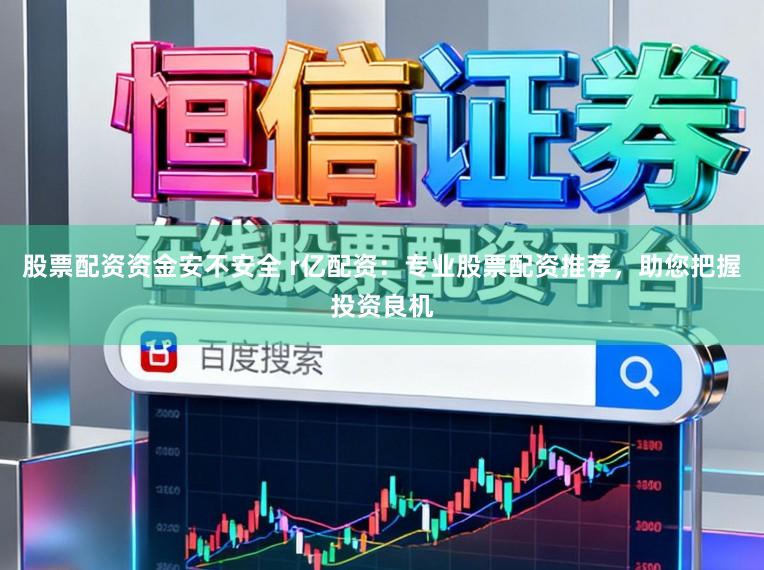 股票配资资金安不安全 r亿配资：专业股票配资推荐，助您把握投资良机