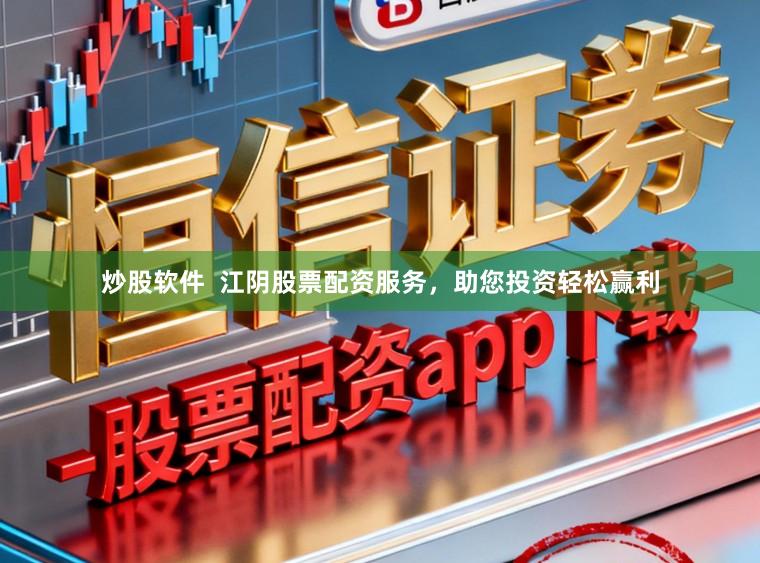 炒股软件  江阴股票配资服务，助您投资轻松赢利