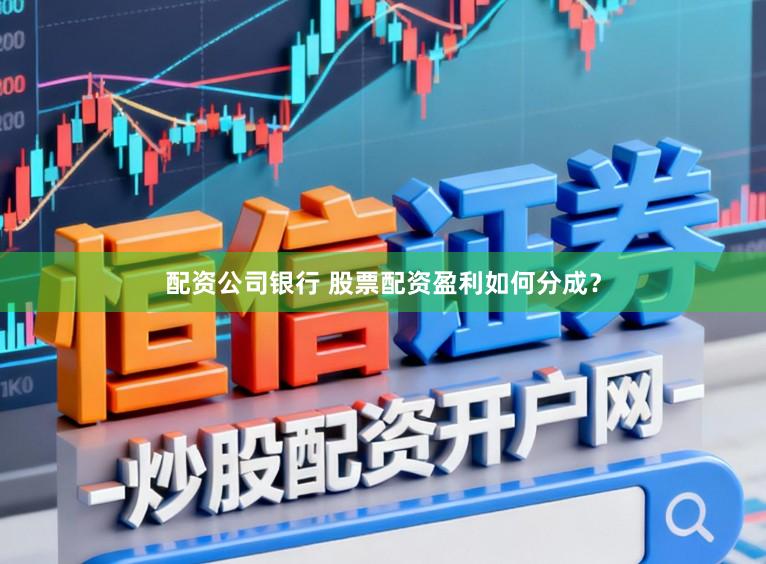 配资公司银行 股票配资盈利如何分成？