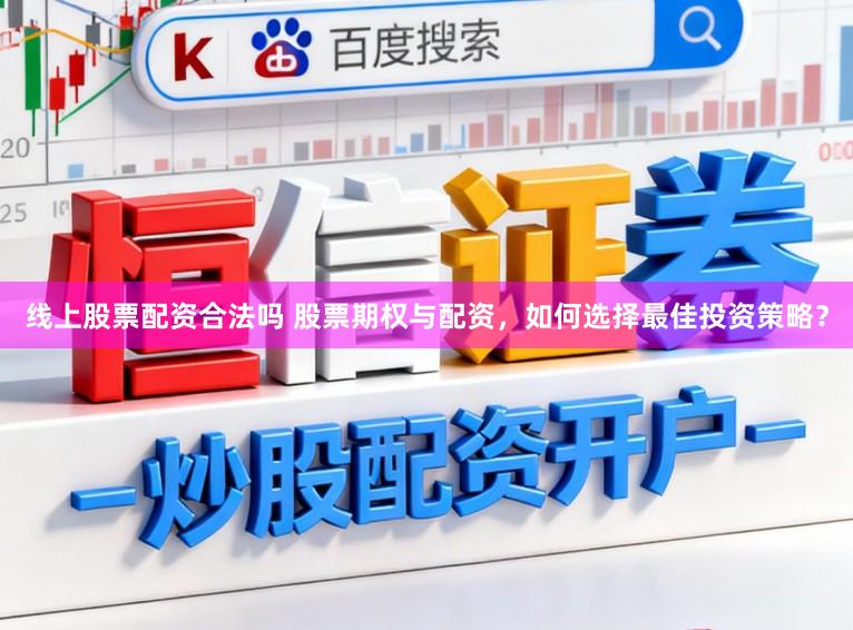 线上股票配资合法吗 股票期权与配资，如何选择最佳投资策略？