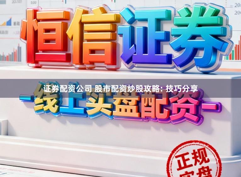 证券配资公司 股市配资炒股攻略: 技巧分享