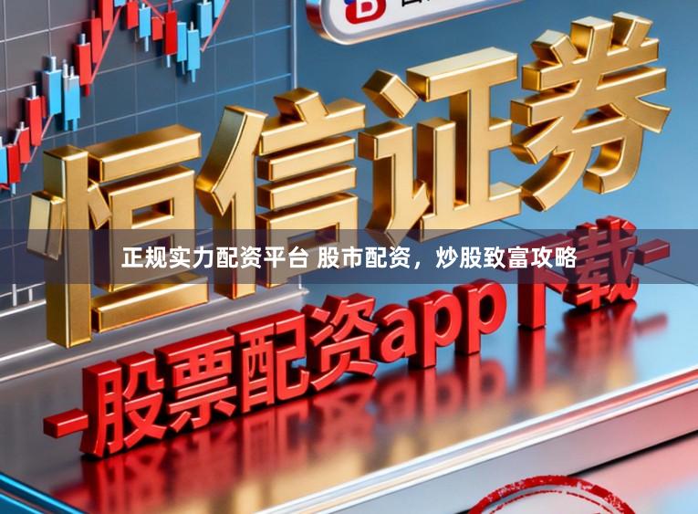 正规实力配资平台 股市配资，炒股致富攻略