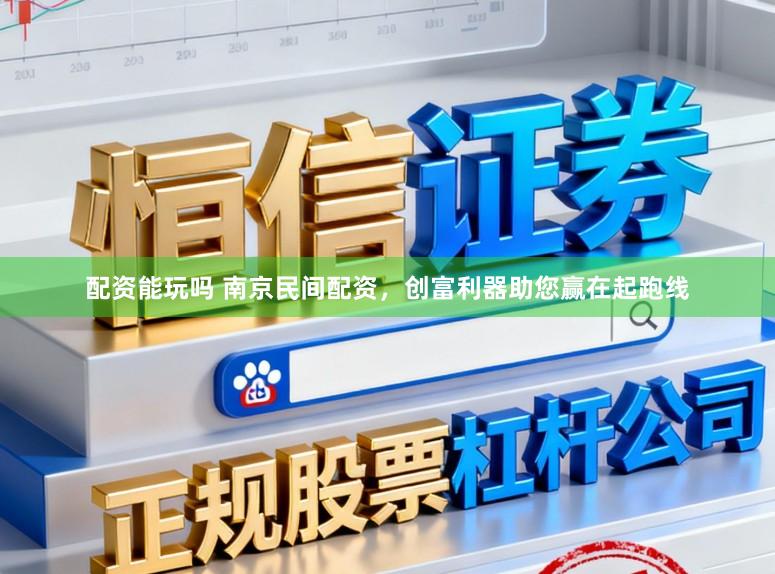配资能玩吗 南京民间配资,创富利器助您赢在起跑线