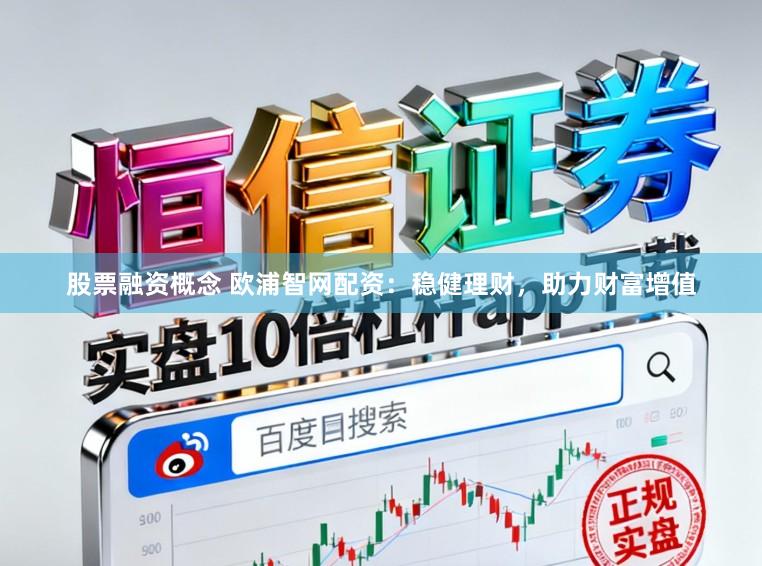 股票融资概念 欧浦智网配资：稳健理财，助力财富增值