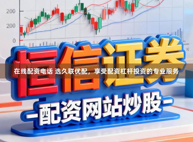 在线配资电话 选久联优配，享受配资杠杆投资的专业服务