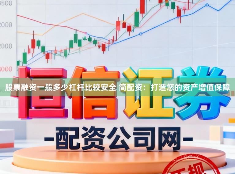 股票融资一般多少杠杆比较安全 简配资：打造您的资产增值保障