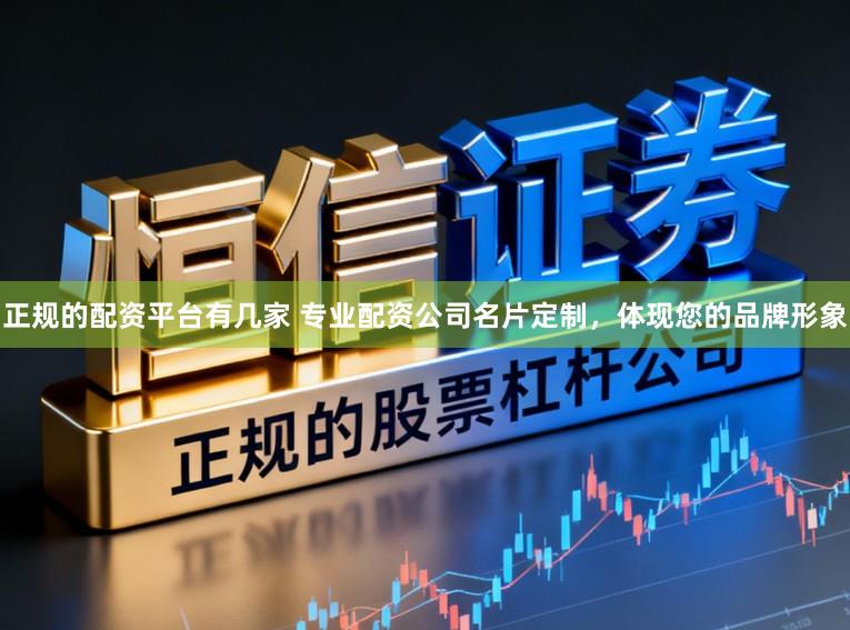 正规的配资平台有几家 专业配资公司名片定制，体现您的品牌形象