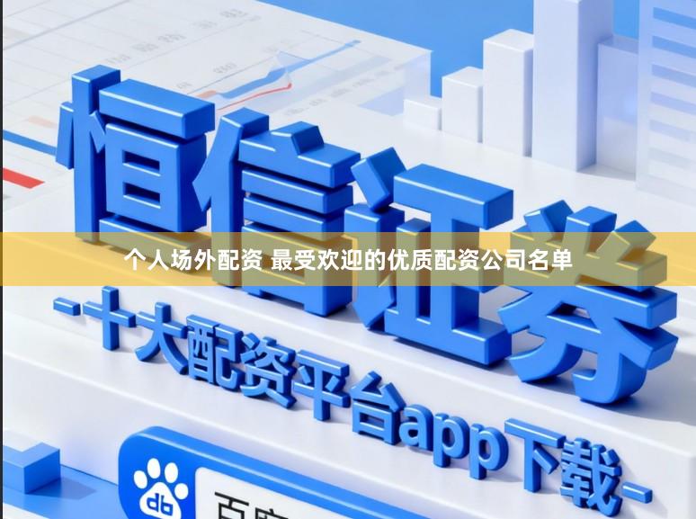 个人场外配资 最受欢迎的优质配资公司名单