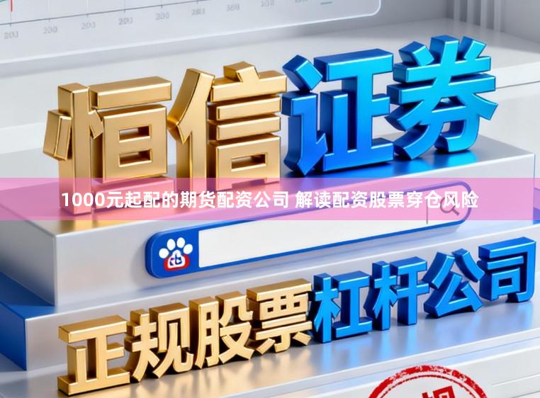 1000元起配的期货配资公司 解读配资股票穿仓风险