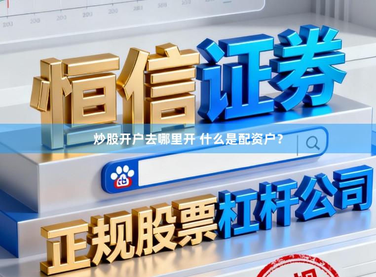 炒股开户去哪里开 什么是配资户？